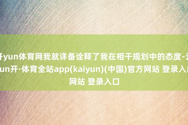 开yun体育网我就详备诠释了我在相干规划中的态度-云yun开·体育全站app(kaiyun)(中国)官方网站 登录入口