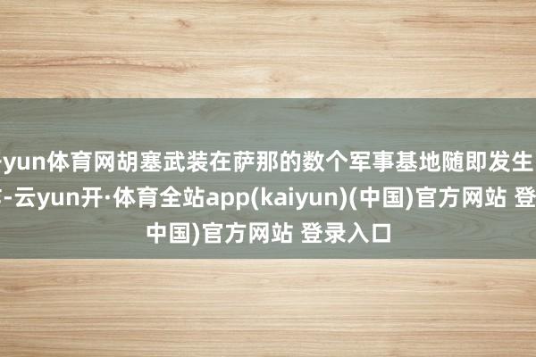 开yun体育网胡塞武装在萨那的数个军事基地随即发生巨大爆炸-云yun开·体育全站app(kaiyun)(中国)官方网站 登录入口