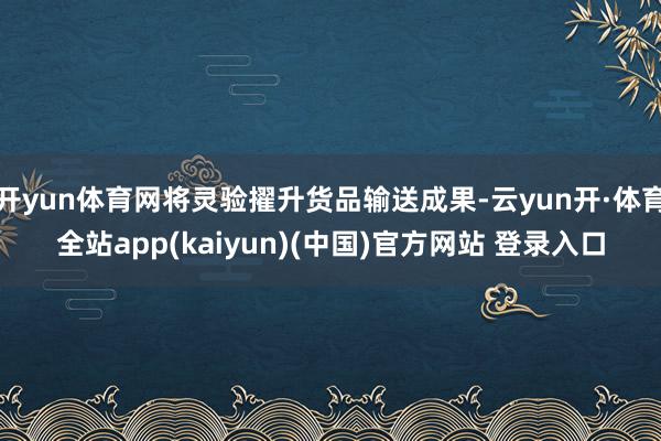 开yun体育网将灵验擢升货品输送成果-云yun开·体育全站app(kaiyun)(中国)官方网站 登录入口