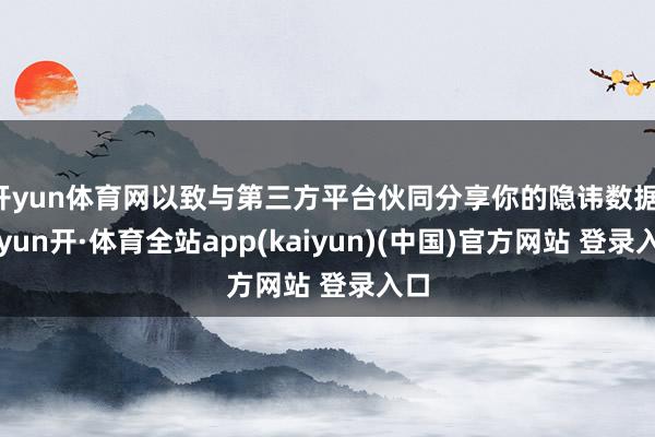 开yun体育网以致与第三方平台伙同分享你的隐讳数据-云yun开·体育全站app(kaiyun)(中国)官方网站 登录入口