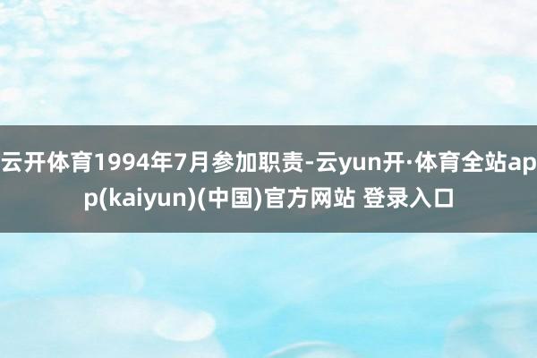 云开体育1994年7月参加职责-云yun开·体育全站app(kaiyun)(中国)官方网站 登录入口