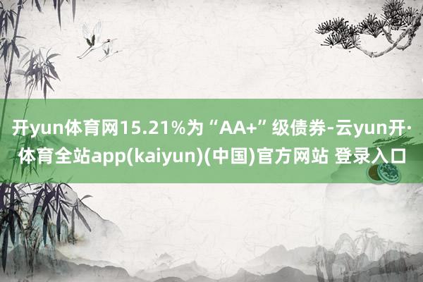 开yun体育网15.21%为“AA+”级债券-云yun开·体育全站app(kaiyun)(中国)官方网站 登录入口