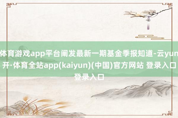 体育游戏app平台阐发最新一期基金季报知道-云yun开·体育全站app(kaiyun)(中国)官方网站 登录入口