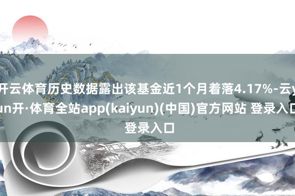 开云体育历史数据露出该基金近1个月着落4.17%-云yun开·体育全站app(kaiyun)(中国)官方网站 登录入口