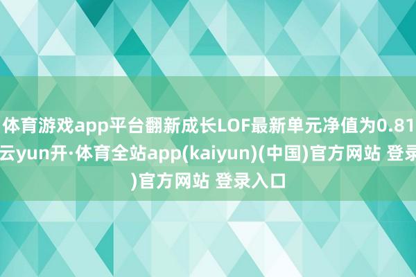 体育游戏app平台翻新成长LOF最新单元净值为0.812元-云yun开·体育全站app(kaiyun)(中国)官方网站 登录入口