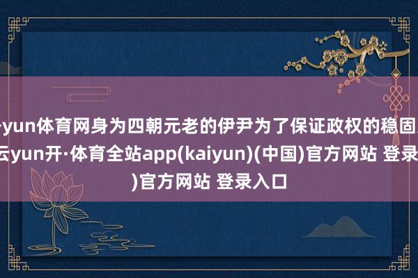 开yun体育网身为四朝元老的伊尹为了保证政权的稳固过渡-云yun开·体育全站app(kaiyun)(中国)官方网站 登录入口