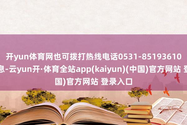 开yun体育网也可拨打热线电话0531-85193610反应信息-云yun开·体育全站app(kaiyun)(中国)官方网站 登录入口