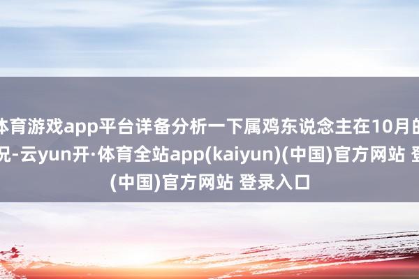 体育游戏app平台详备分析一下属鸡东说念主在10月的运势情况-云yun开·体育全站app(kaiyun)(中国)官方网站 登录入口