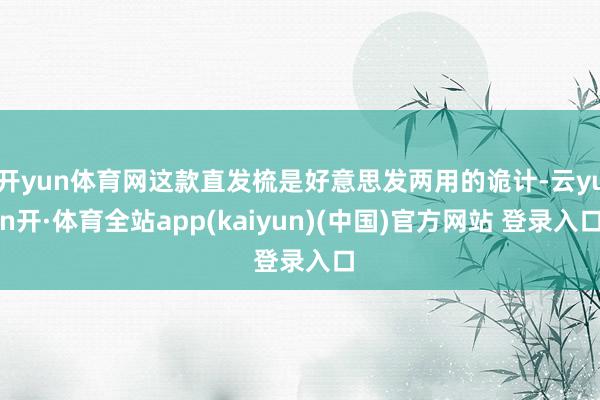 开yun体育网这款直发梳是好意思发两用的诡计-云yun开·体育全站app(kaiyun)(中国)官方网站 登录入口