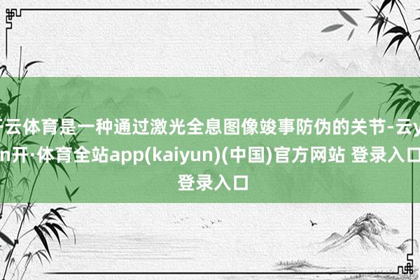 开云体育是一种通过激光全息图像竣事防伪的关节-云yun开·体育全站app(kaiyun)(中国)官方网站 登录入口