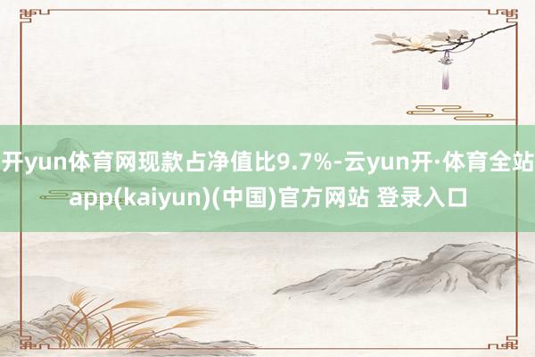 开yun体育网现款占净值比9.7%-云yun开·体育全站app(kaiyun)(中国)官方网站 登录入口