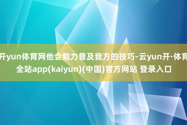 开yun体育网他会勉力普及我方的技巧-云yun开·体育全站app(kaiyun)(中国)官方网站 登录入口