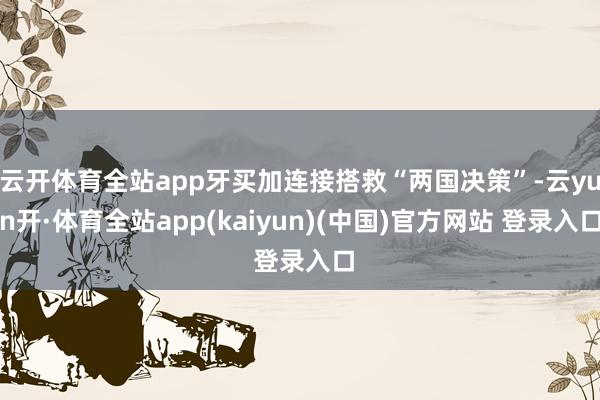 云开体育全站app牙买加连接搭救“两国决策”-云yun开·体育全站app(kaiyun)(中国)官方网站 登录入口