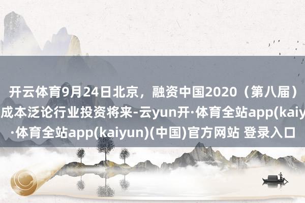 开云体育9月24日北京，融资中国2020（第八届）金融科技立异峰会，成本泛论行业投资将来-云yun开·体育全站app(kaiyun)(中国)官方网站 登录入口