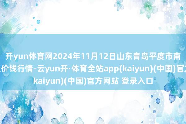 开yun体育网2024年11月12日山东青岛平度市南村蔬菜批发市集价钱行情-云yun开·体育全站app(kaiyun)(中国)官方网站 登录入口