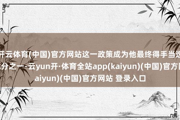 开云体育(中国)官方网站这一政策成为他最终得手当选总统的要道成分之一-云yun开·体育全站app(kaiyun)(中国)官方网站 登录入口