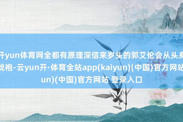 开yun体育网全都有原理深信来岁头的郭艾伦会从头身披国度队战袍-云yun开·体育全站app(kaiyun)(中国)官方网站 登录入口