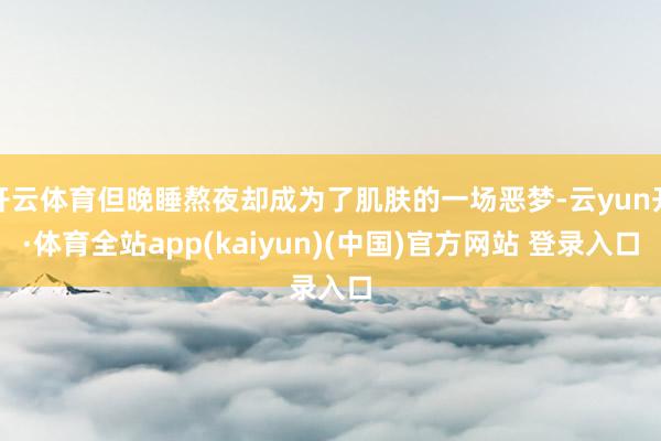 开云体育但晚睡熬夜却成为了肌肤的一场恶梦-云yun开·体育全站app(kaiyun)(中国)官方网站 登录入口