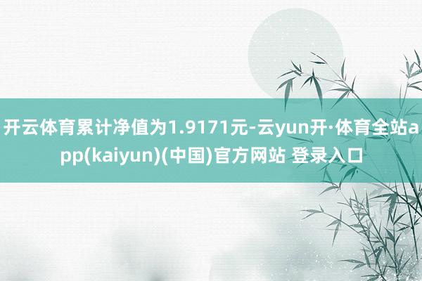 开云体育累计净值为1.9171元-云yun开·体育全站app(kaiyun)(中国)官方网站 登录入口