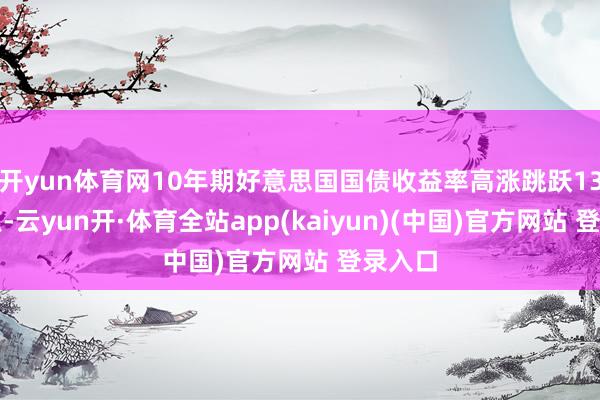 开yun体育网10年期好意思国国债收益率高涨跳跃13个基点-云yun开·体育全站app(kaiyun)(中国)官方网站 登录入口