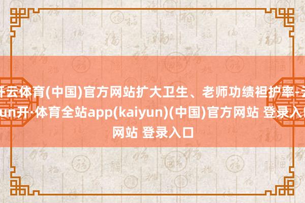 开云体育(中国)官方网站扩大卫生、老师功绩袒护率-云yun开·体育全站app(kaiyun)(中国)官方网站 登录入口