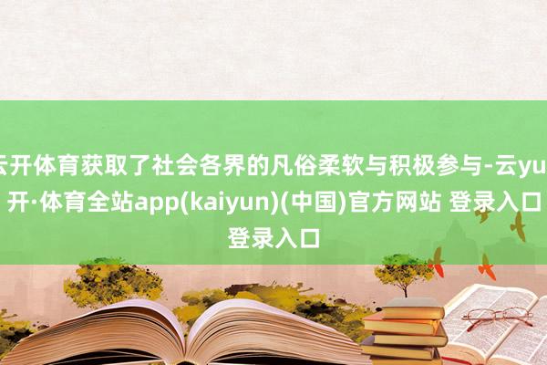 云开体育获取了社会各界的凡俗柔软与积极参与-云yun开·体育全站app(kaiyun)(中国)官方网站 登录入口