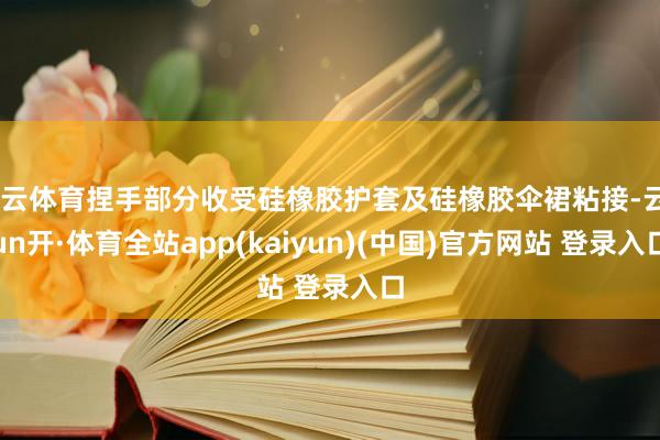 开云体育捏手部分收受硅橡胶护套及硅橡胶伞裙粘接-云yun开·体育全站app(kaiyun)(中国)官方网站 登录入口